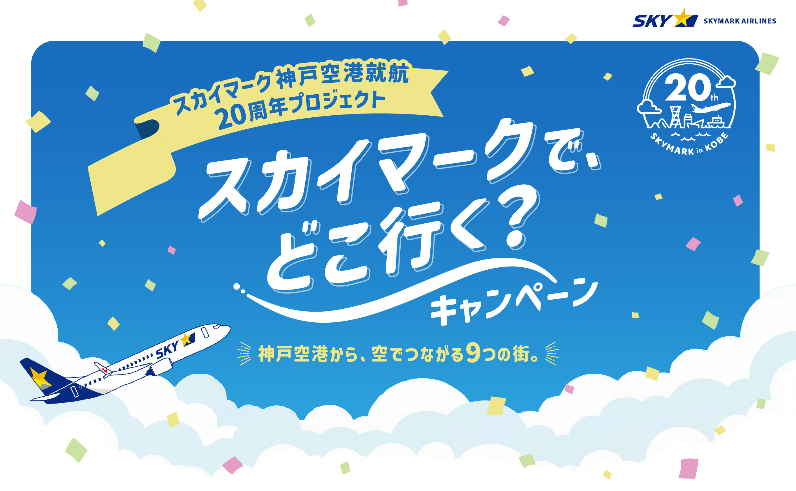 スカイマーク神戸空港就航20周年プロジェクト スカイマークで、どこ行く？キャンペーン 神戸空港から、空でつながる9つの街。
