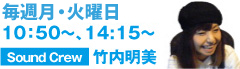 毎週月〜日曜日 Sound Crew : 竹内明美 月〜金 10:50〜 、14:15〜 土 7:23〜、11:50〜、日 8:55〜、18:55〜 