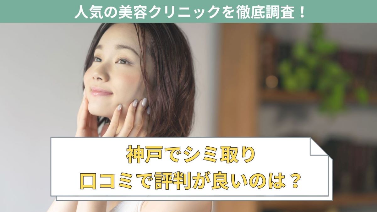 神戸でシミ取りが人気のクリニックおすすめ10選！口コミで安いと評判なのは？
